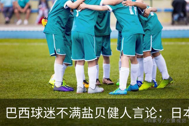 巴西球迷不满盐贝健人言论：日本球衣几颗星？下场不进5个不庆祝
