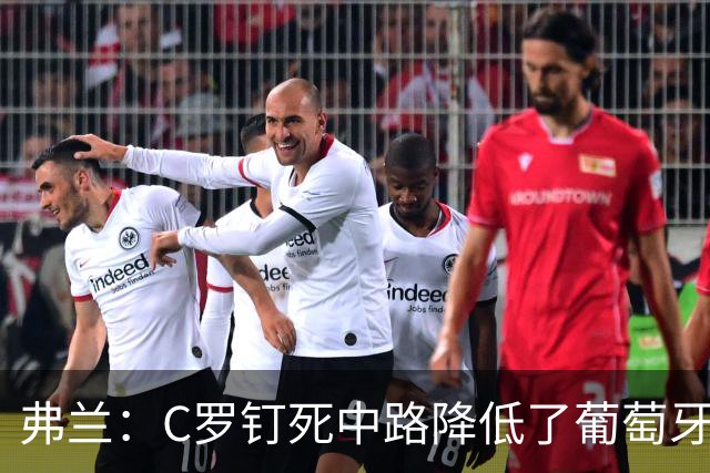 弗兰：C罗钉死中路降低了葡萄牙威胁，他要积极拉边才能解决问题