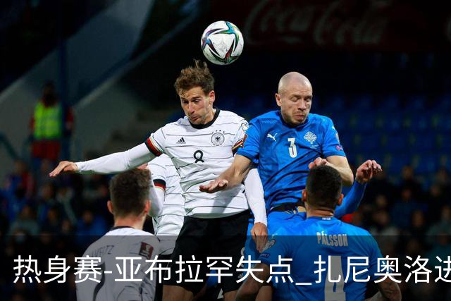 热身赛-亚布拉罕失点 扎尼奥洛进球 罗马2-0连胜