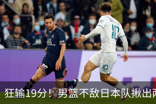 狂输19分！男篮不敌日本队揪出两大“罪臣”，郭士强太想念赵睿