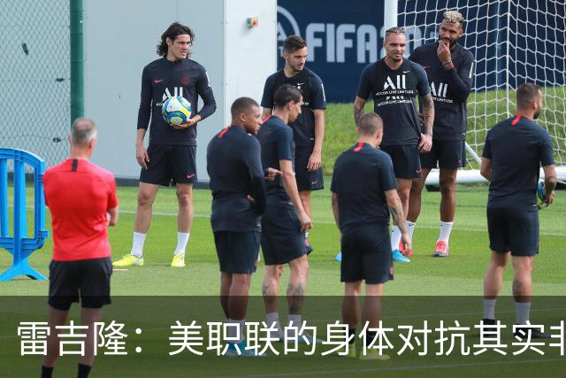 雷吉隆：美职联的身体对抗其实非常强 库库雷利亚配得上去皇马